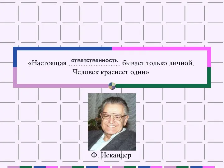 «Настоящая ………………… бывает только личной. Человек краснеет один» Ф. Искандер ответственность