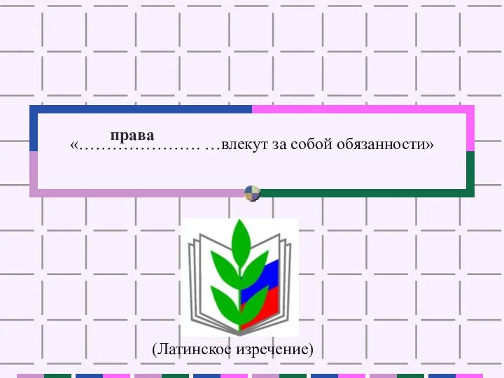 «…………………. …влекут за собой обязанности» (Латинское изречение) права