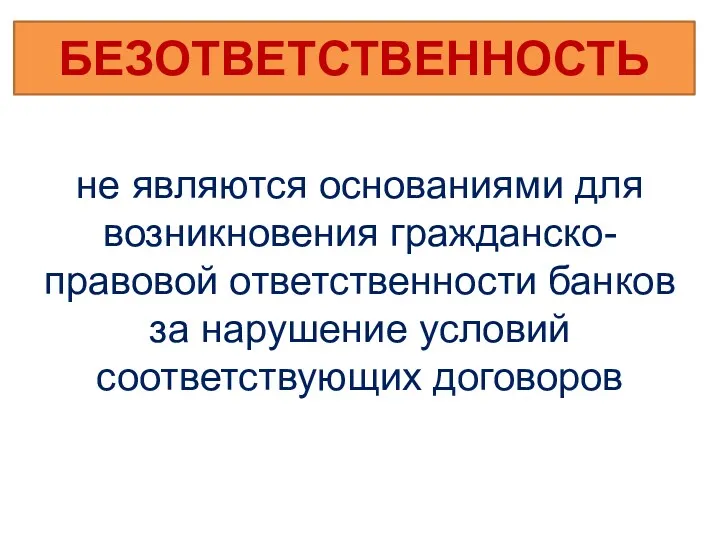 БЕЗОТВЕТСТВЕННОСТЬ не являются основаниями для возникновения гражданско-правовой ответственности банков за нарушение условий соответствующих договоров