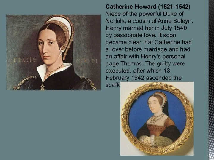 Catherine Howard (1521-1542) Niece of the powerful Duke of Norfolk,