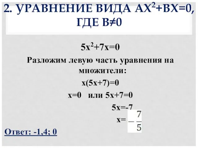 2. УРАВНЕНИЕ ВИДА АХ2+BХ=0, ГДЕ B≠0 5х2+7х=0 Разложим левую часть уравнения на множители: