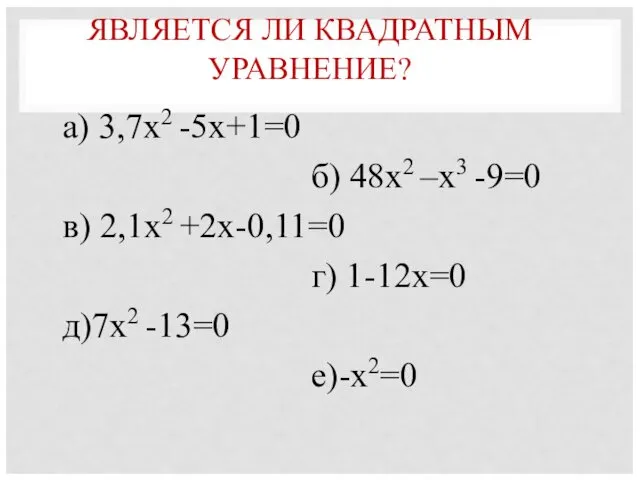 ЯВЛЯЕТСЯ ЛИ КВАДРАТНЫМ УРАВНЕНИЕ? а) 3,7х2 -5х+1=0 б) 48х2 –х3 -9=0 в) 2,1х2