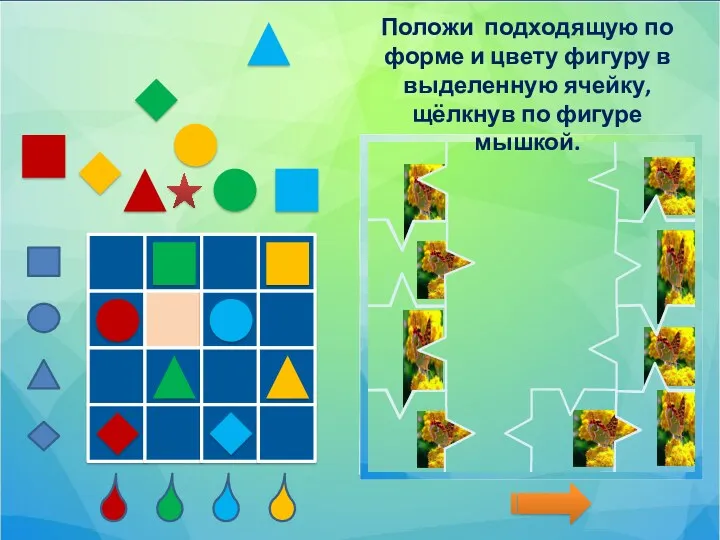 Положи подходящую по форме и цвету фигуру в выделенную ячейку, щёлкнув по фигуре мышкой.