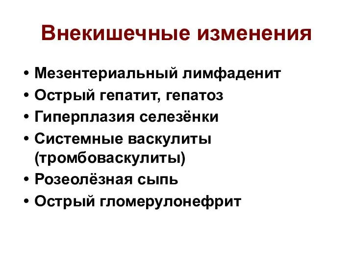 Внекишечные изменения Мезентериальный лимфаденит Острый гепатит, гепатоз Гиперплазия селезёнки Системные васкулиты (тромбоваскулиты) Розеолёзная сыпь Острый гломерулонефрит