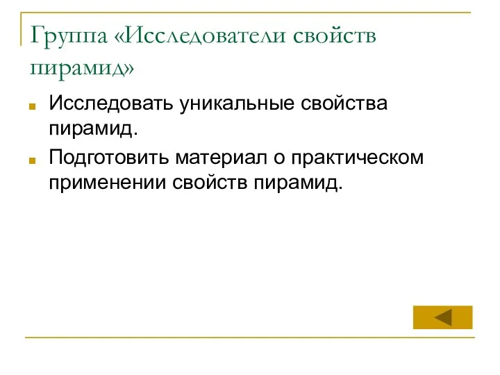 Группа «Исследователи свойств пирамид» Исследовать уникальные свойства пирамид. Подготовить материал о практическом применении свойств пирамид.