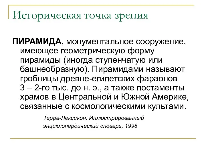 Историческая точка зрения ПИРАМИДА, монументальное сооружение, имеющее геометрическую форму пирамиды (иногда ступенчатую или