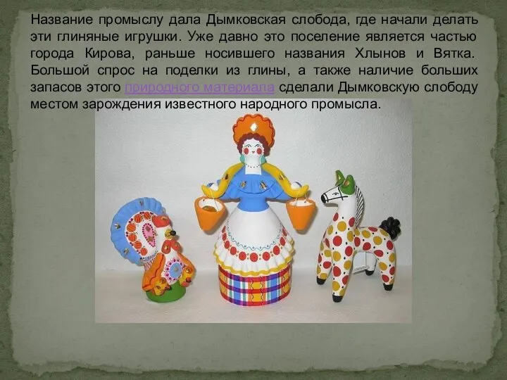 Название промыслу дала Дымковская слобода, где начали делать эти глиняные