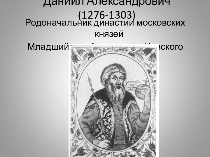 Даниил Александрович (1276-1303) Родоначальник династии московских князей Младший сын Александра Невского