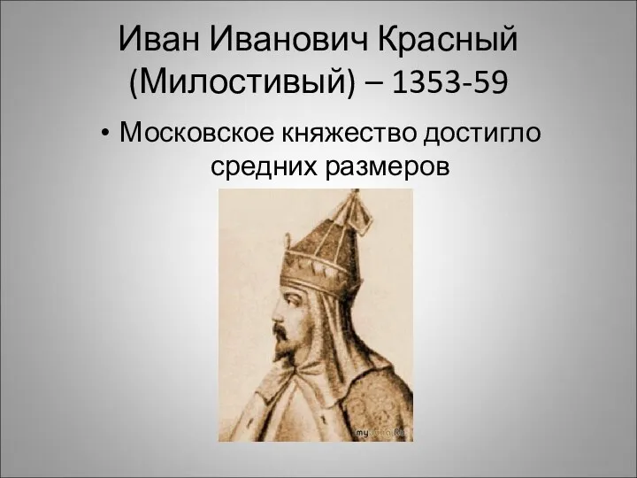 Иван Иванович Красный (Милостивый) – 1353-59 Московское княжество достигло средних размеров