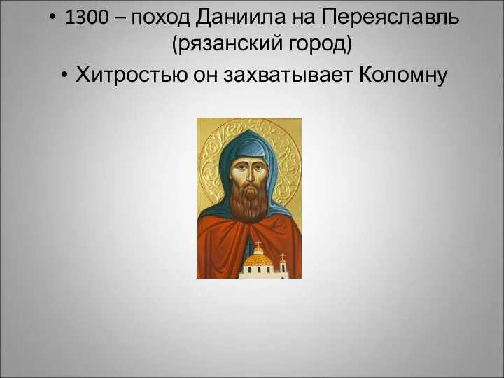 1300 – поход Даниила на Переяславль (рязанский город) Хитростью он захватывает Коломну