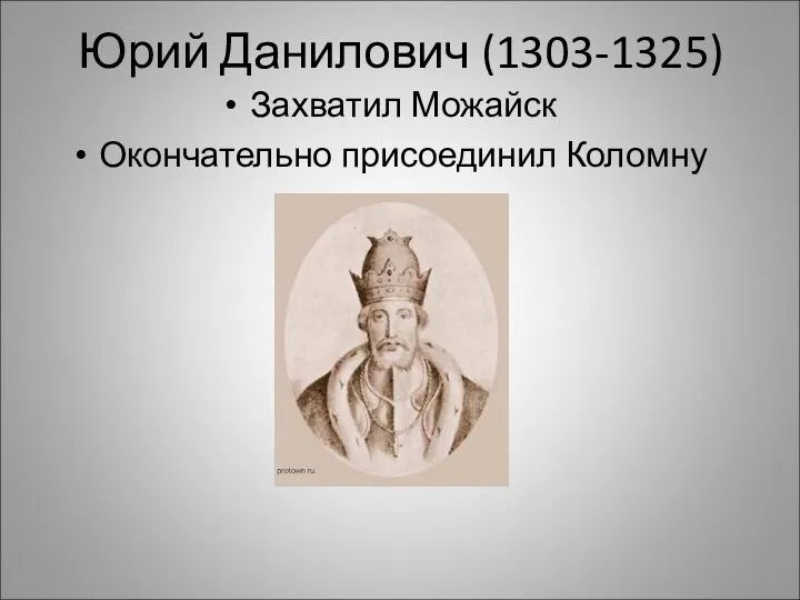 Юрий Данилович (1303-1325) Захватил Можайск Окончательно присоединил Коломну