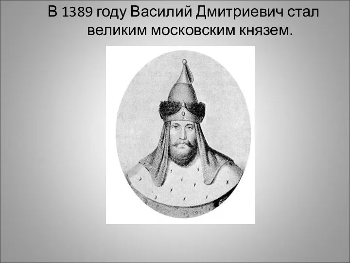 В 1389 году Василий Дмитриевич стал великим московским князем.