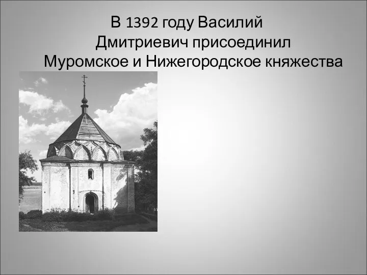 В 1392 году Василий Дмитриевич присоединил Муромское и Нижегородское княжества