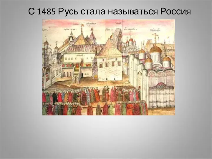 С 1485 Русь стала называться Россия