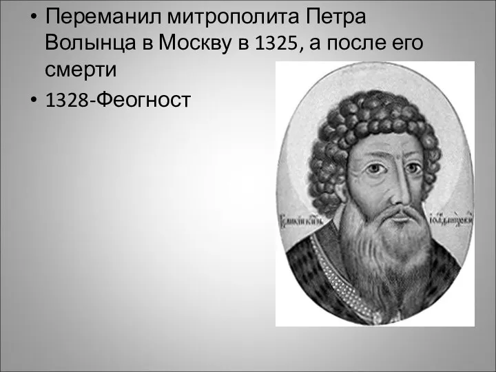 Переманил митрополита Петра Волынца в Москву в 1325, а после его смерти 1328-Феогност