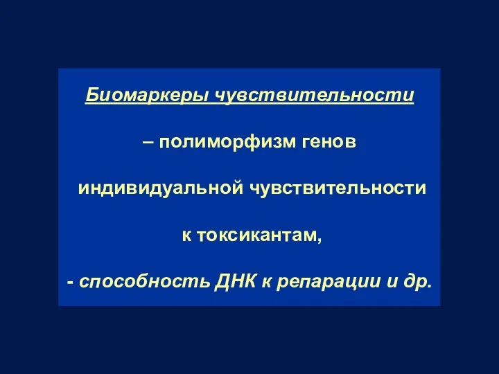 Биомаркеры чувствительности – полиморфизм генов индивидуальной чувствительности к токсикантам, - способность ДНК к репарации и др.