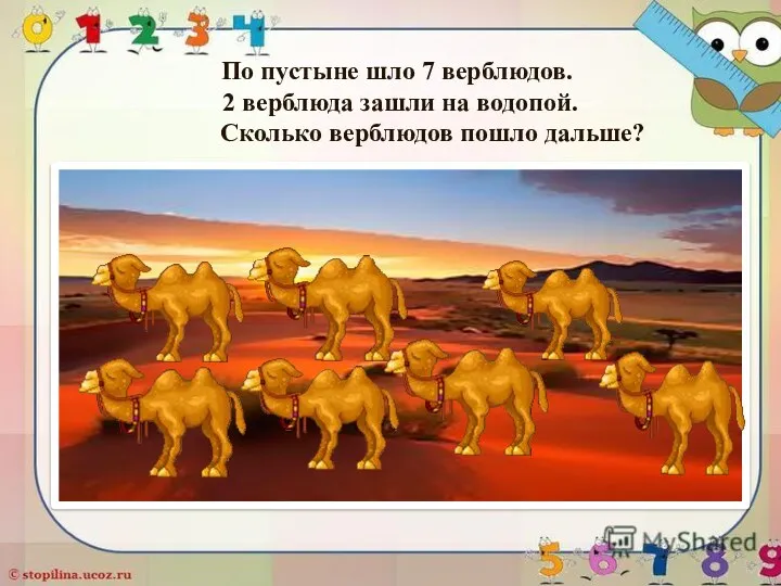 По пустыне шло 7 верблюдов. 2 верблюда зашли на водопой. Сколько верблюдов пошло дальше?