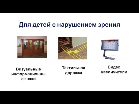 Для детей с нарушением зрения Визуальные информационные знаки Тактильная дорожка Видео увеличители