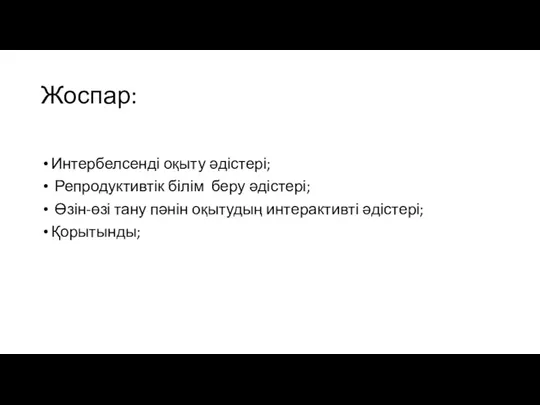 Жоспар: Интербелсенді оқыту әдістері; Репродуктивтік білім беру әдістері; Өзін-өзі тану пәнін оқытудың интерактивті әдістері; Қорытынды;