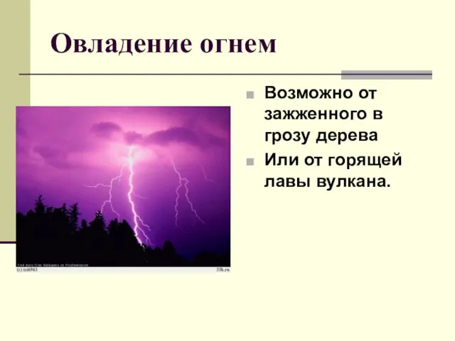 Овладение огнем Возможно от зажженного в грозу дерева Или от горящей лавы вулкана.