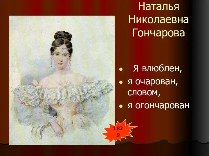 Я влюблен, я очарован, словом, я огончарован 1829 Наталья Николаевна Гончарова