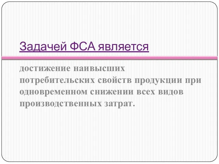 Задачей ФСА является достижение наивысших потребительских свойств продукции при одновременном снижении всех видов производственных затрат.