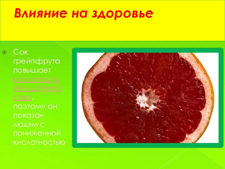 Влияние на здоровье Сок грейпфрута повышает кислотность желудочного сока, поэтому он показан людям с пониженной кислотностью