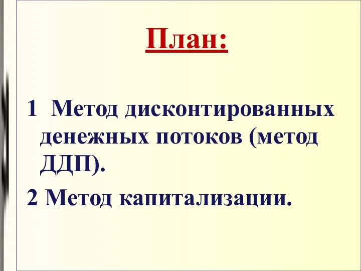 План: 1 Метод дисконтированных денежных потоков (метод ДДП). 2 Метод капитализации.