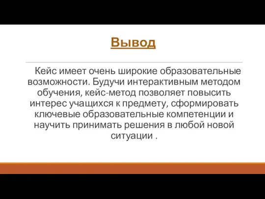 Вывод Кейс имеет очень широкие образовательные возможности. Будучи интерактивным методом обучения, кейс-метод позволяет