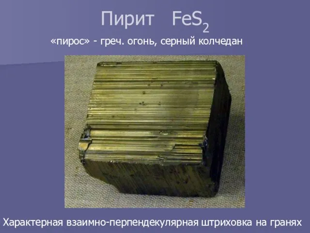 Пирит FeS2 «пирос» - греч. огонь, серный колчедан Характерная взаимно-перпендекулярная штриховка на гранях