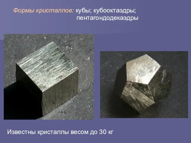 Формы кристаллов: кубы; кубооктаэдры; пентагондодекаэдры Известны кристаллы весом до 30 кг