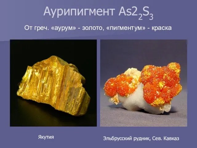 От греч. «аурум» - золото, «пигментум» - краска Аурипигмент As22S3 Якутия Эльбрусский рудник, Сев. Кавказ