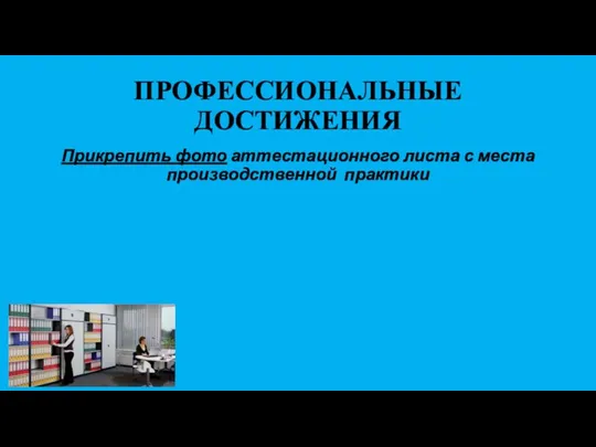 ПРОФЕССИОНАЛЬНЫЕ ДОСТИЖЕНИЯ Прикрепить фото аттестационного листа с места производственной практики