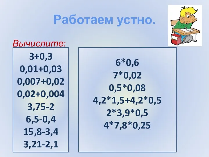 Работаем устно. Вычислите: 3+0,3 0,01+0,03 0,007+0,02 0,02+0,004 3,75-2 6,5-0,4 15,8-3,4