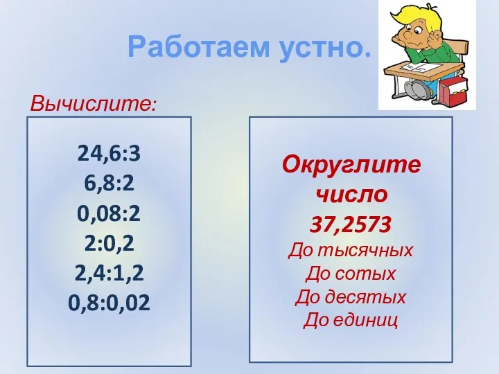 Работаем устно. Вычислите: 24,6:3 6,8:2 0,08:2 2:0,2 2,4:1,2 0,8:0,02 Округлите