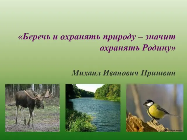 «Беречь и охранять природу – значит охранять Родину» Михаил Иванович Пришвин