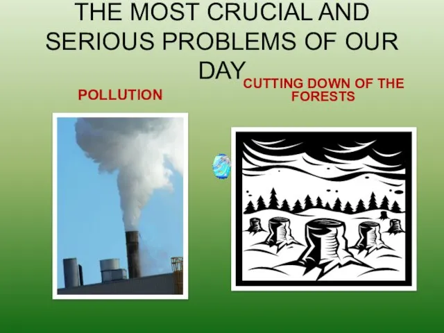 THE MOST CRUCIAL AND SERIOUS PROBLEMS OF OUR DAY POLLUTION CUTTING DOWN OF THE FORESTS