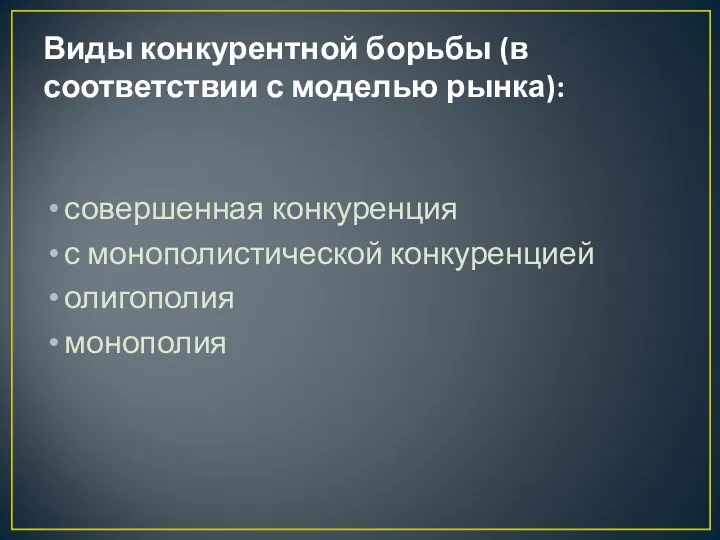 Виды конкурентной борьбы (в соответствии с моделью рынка): совершенная конкуренция с монополистической конкуренцией олигополия монополия