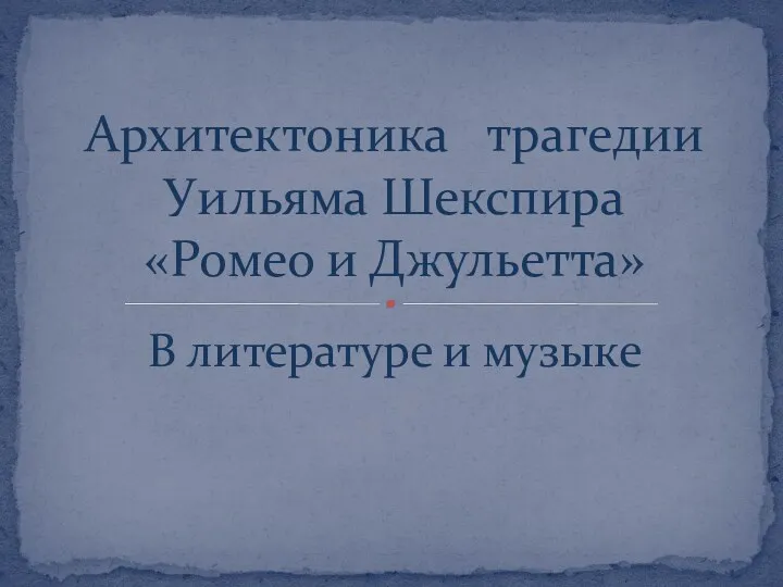 В литературе и музыке Архитектоника трагедии Уильяма Шекспира «Ромео и Джульетта»