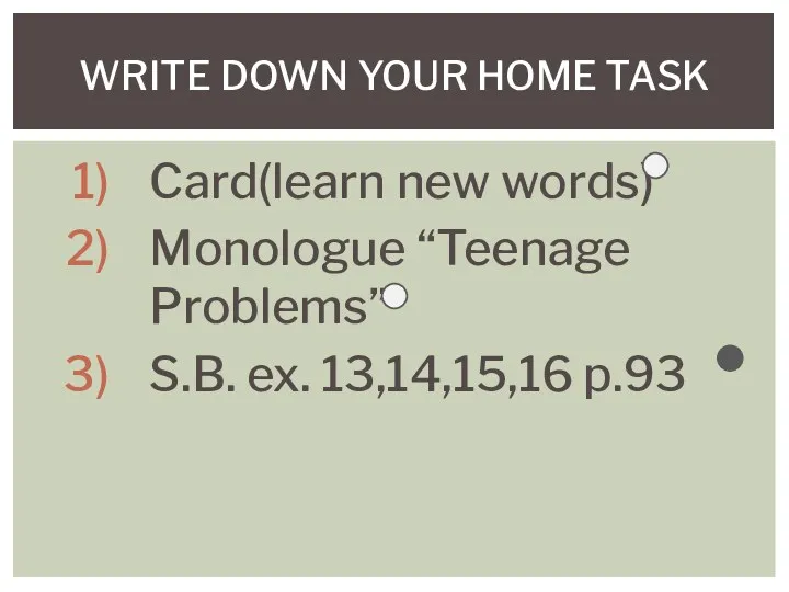 Card(learn new words) Monologue “Teenage Problems” S.B. ex. 13,14,15,16 p.93 WRITE DOWN YOUR HOME TASK