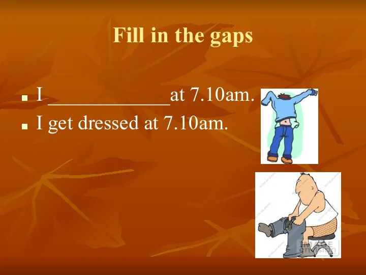 Fill in the gaps I ____________at 7.10am. I get dressed at 7.10am.