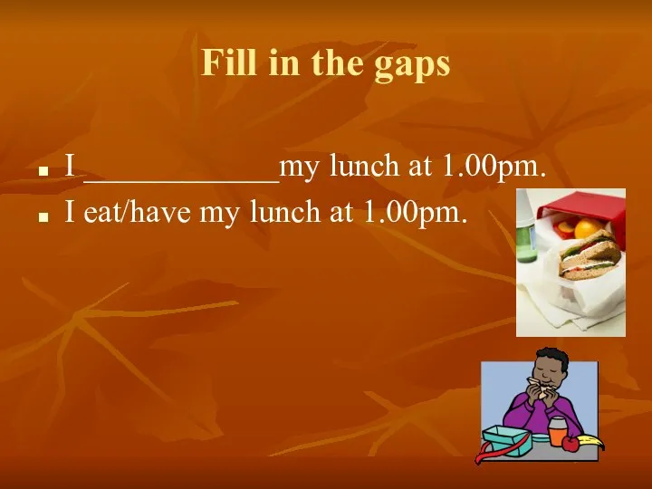 Fill in the gaps I ____________my lunch at 1.00pm. I eat/have my lunch at 1.00pm.