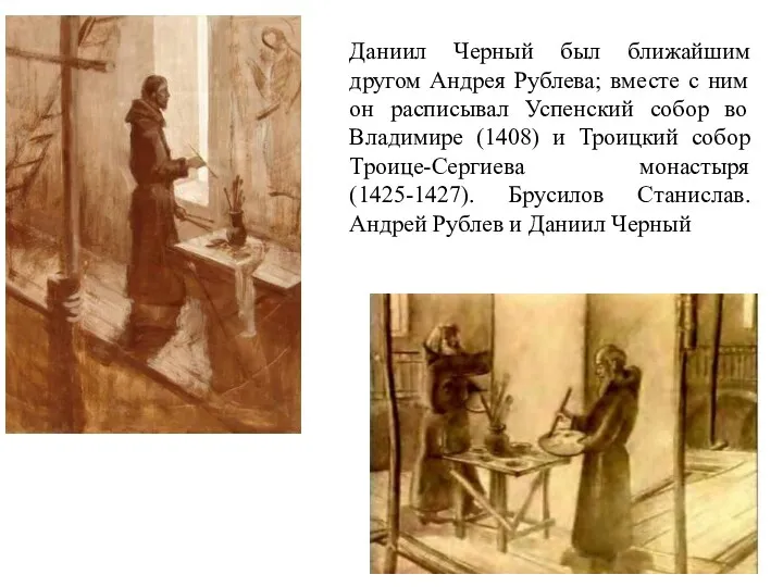 Даниил Черный был ближайшим другом Андрея Рублева; вместе с ним он расписывал Успенский