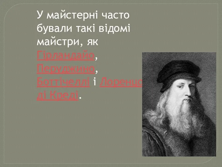 У майстерні часто бували такі відомі майстри, як Гірландайо, Перуджино, Боттічеллі і Лоренцо ді Креді.