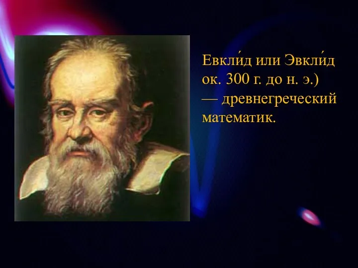 Евкли́д или Эвкли́д ок. 300 г. до н. э.) — древнегреческий математик.