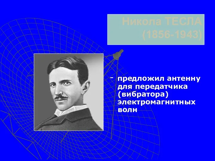 Никола ТЕСЛА (1856-1943) - предложил антенну для передатчика (вибратора) электромагнитных волн