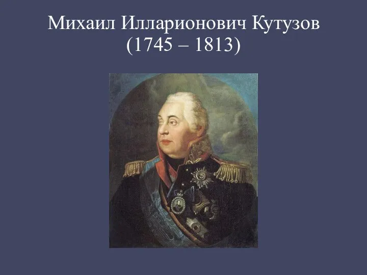 Михаил Илларионович Кутузов (1745 – 1813)