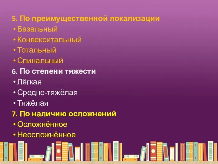 5. По преимущественной локализации Базальный Конвекситальный Тотальный Спинальный 6. По