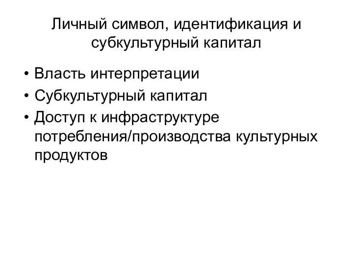 Личный символ, идентификация и субкультурный капитал Власть интерпретации Субкультурный капитал Доступ к инфраструктуре потребления/производства культурных продуктов