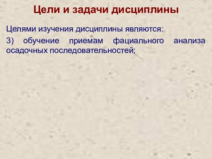 Цели и задачи дисциплины Целями изучения дисциплины являются: 3) обучение приемам фациального анализа осадочных последовательностей;